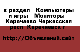  в раздел : Компьютеры и игры » Мониторы . Карачаево-Черкесская респ.,Карачаевск г.